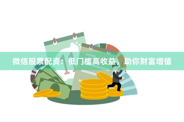 微信股票配资：低门槛高收益，助你财富增值