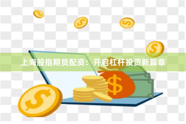 上海股指期货配资：开启杠杆投资新篇章