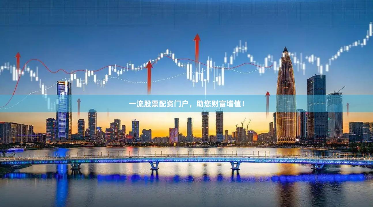 一流股票配资门户，助您财富增值！