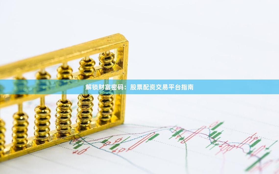 解锁财富密码：股票配资交易平台指南
