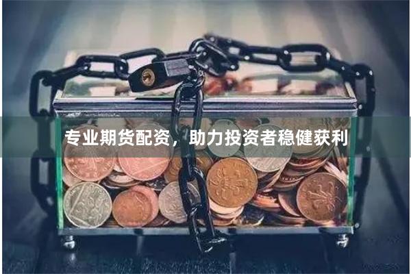 专业期货配资，助力投资者稳健获利