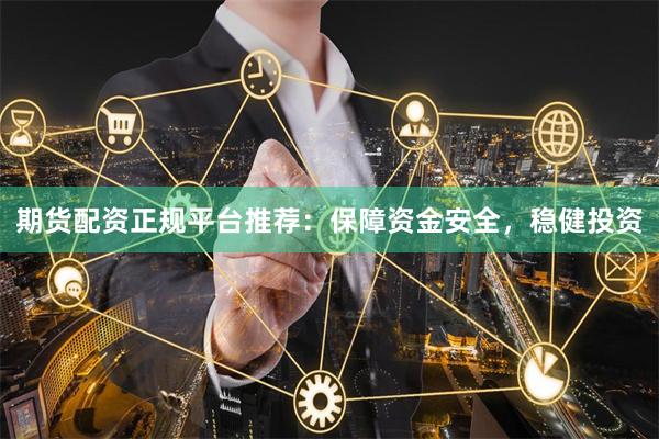 期货配资正规平台推荐：保障资金安全，稳健投资