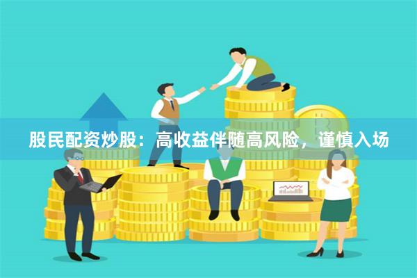 股民配资炒股：高收益伴随高风险，谨慎入场