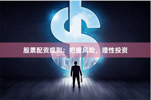 股票配资规则：把握风险，理性投资