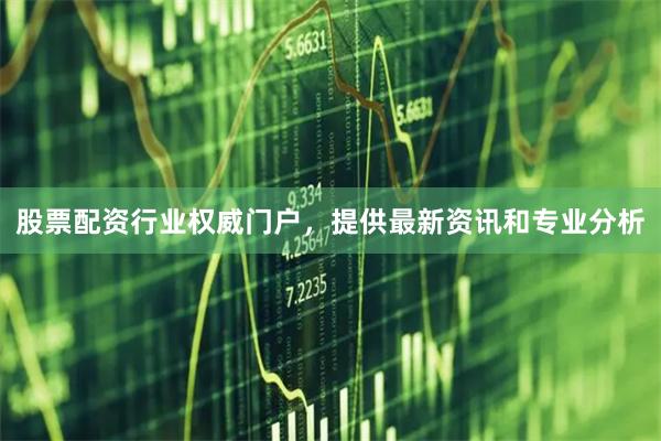 股票配资行业权威门户，提供最新资讯和专业分析