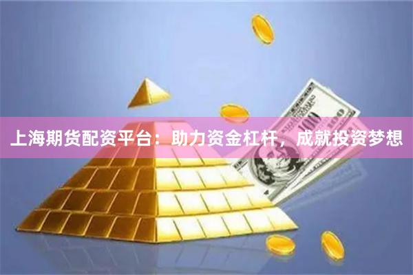 上海期货配资平台：助力资金杠杆，成就投资梦想
