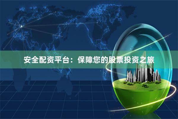 安全配资平台：保障您的股票投资之旅