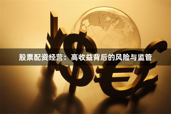 股票配资经营：高收益背后的风险与监管
