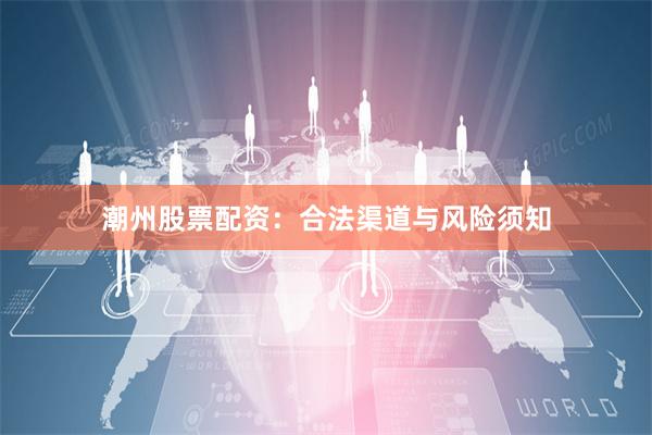 潮州股票配资：合法渠道与风险须知