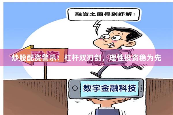 炒股配资警示：杠杆双刃剑，理性投资稳为先