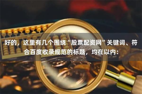 好的，这里有几个围绕“股票配资网”关键词、符合百度收录规范的标题，均在以内：